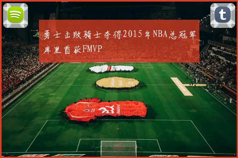 勇士击败骑士夺得2015年NBA总冠军库里首获FMVP