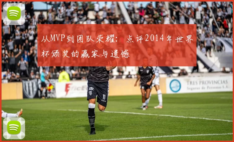从MVP到团队荣耀:点评2014年世界杯颁奖的赢家与遗憾