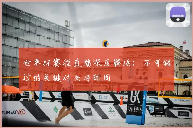 世界杯赛程直播深度解读：不可错过的关键对决与时间