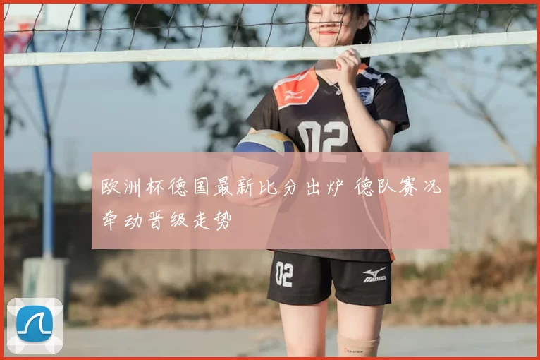 欧洲杯德国最新比分出炉 德队赛况牵动晋级走势