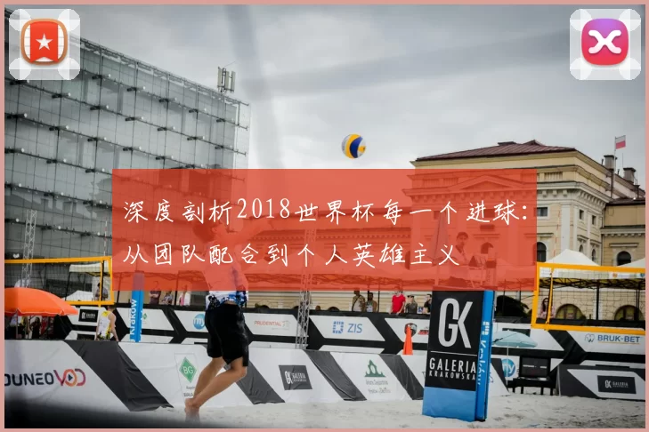 深度剖析2018世界杯每一个进球:从团队配合到个人英雄主义
