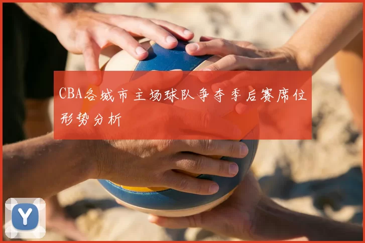 CBA各城市主场球队争夺季后赛席位形势分析
