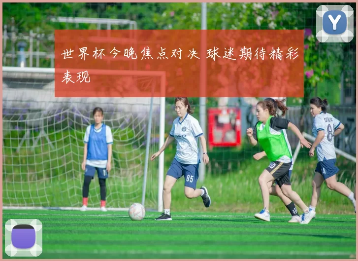 世界杯今晚焦点对决 球迷期待精彩表现