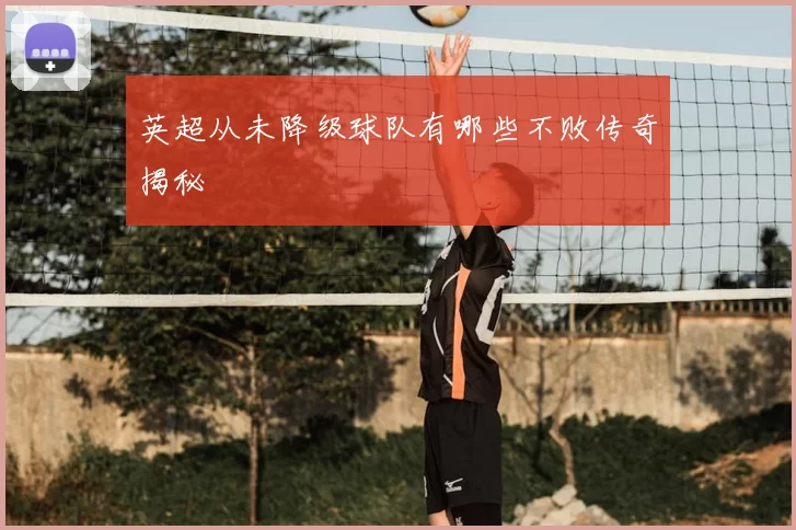 英超从未降级球队有哪些不败传奇揭秘
