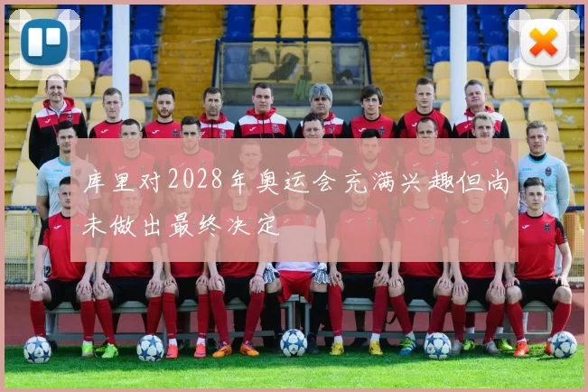 库里对2028年奥运会充满兴趣但尚未做出最终决定