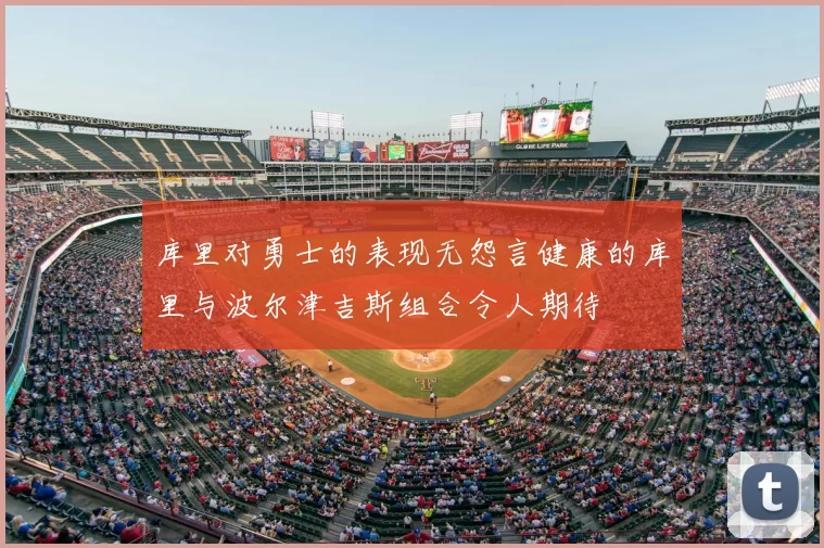 库里对勇士的表现无怨言健康的库里与波尔津吉斯组合令人期待