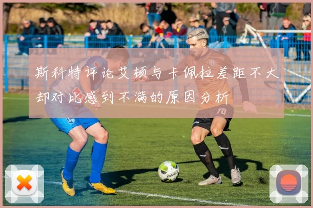 斯科特评论艾顿与卡佩拉差距不大却对比感到不满的原因分析