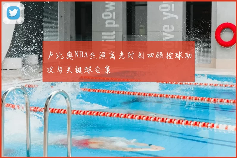 卢比奥NBA生涯高光时刻回顾控球助攻与关键球合集