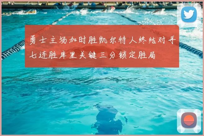 勇士主场加时胜凯尔特人终结对手七连胜库里关键三分锁定胜局