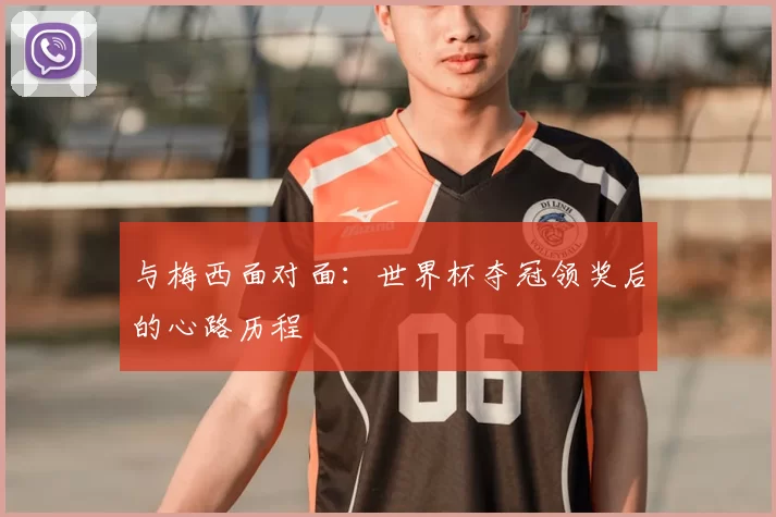 与梅西面对面：世界杯夺冠领奖后的心路历程