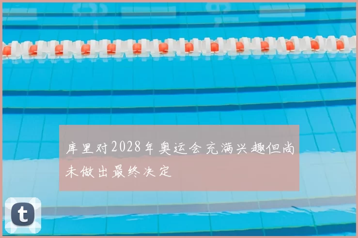 库里对2028年奥运会充满兴趣但尚未做出最终决定