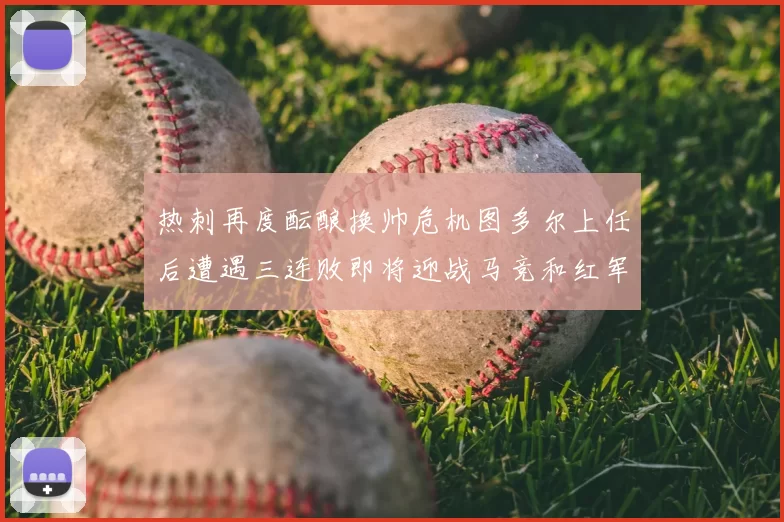 热刺再度酝酿换帅危机图多尔上任后遭遇三连败即将迎战马竞和红军