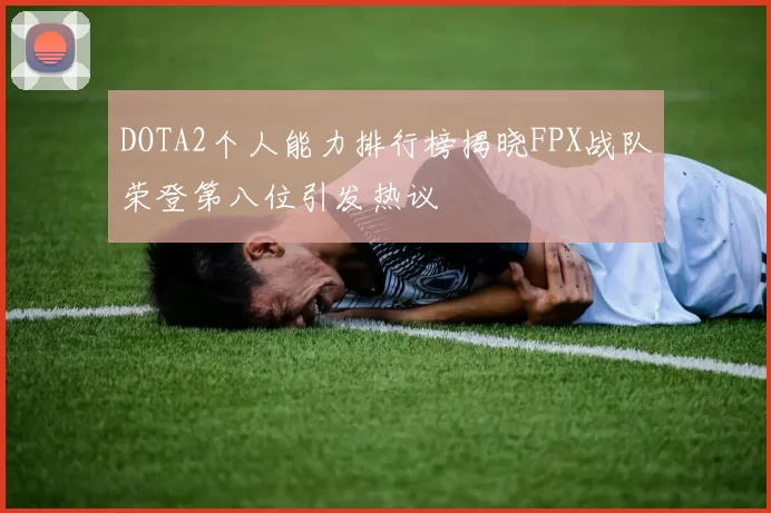 DOTA2个人能力排行榜揭晓FPX战队荣登第八位引发热议