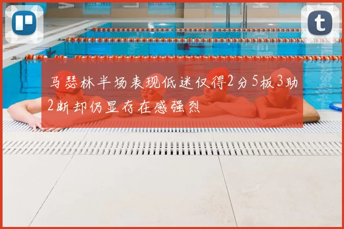 马瑟林半场表现低迷仅得2分5板3助2断却仍显存在感强烈