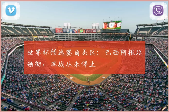 世界杯预选赛南美区：巴西阿根廷领衔，混战从未停止